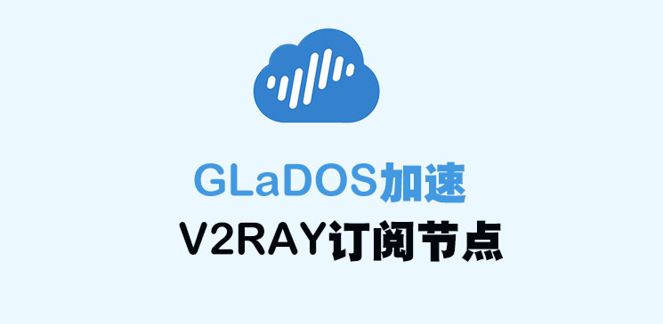 GLaDOS网络加速_V2ray节点订阅_V2ray订阅节点