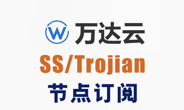 万达云SS订阅节点_Trojian订阅节点_SS节点订阅_Trojian节点订阅,可免费试用
